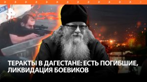 Теракты в Дагестане: убили 6 полицейских, батюшку, сожгли синагогу. Видео ликвидации боевиков