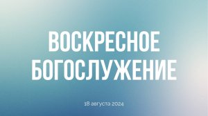 Воскресное богослужение 18.08.24