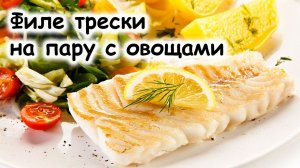 Филе трески на пару с овощами. Блюдо из категории ПП.