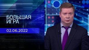 Большая игра. Часть 4. Выпуск от 02.06.2022
