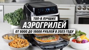 ТОП–8 лучших аэрогрилей для дома 2023 года ? Рейтинг лучших аэрогрилей по цене-качеству