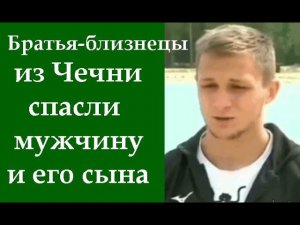 Братья-близнецы из Чечни спасли мужчину и его сына