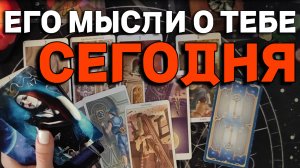 ЕГО МЫСЛИ О ТЕБЕ СЕГОДНЯ // ТАРО РАСКЛАД