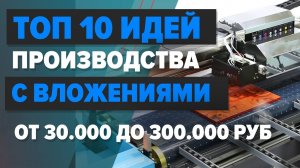 Топ 10 бизнес идей производства на 2022 год с вложениями от 30 000 до 300 000 рублей. Бизнес идеи