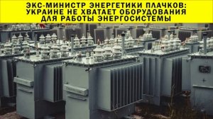 СРОЧНО!!! Экс-министр энергетики Плачков: Украине не хватает оборудования для работы энергосистемы