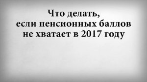 Что делать, если пенсионных баллов не хватает в 2017 году