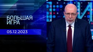 Большая игра. Часть 3. Выпуск от 05.12.2023