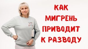 Как мигрень приводит к разводу. Доктор Лисенкова