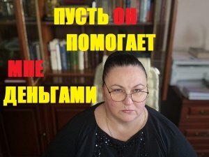 ПУСТЬ ОН ПОМОГАЕТ МНЕ ДЕНЬГАМИ