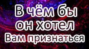 В чём бы он хотел Вам признаться? // ТАРО онлайн