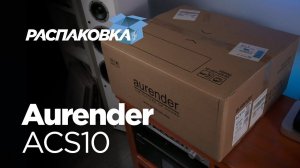 Распаковка Aurender ACS10