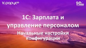 1. Начальные настройки конфигурации в 1С: Зарплата и управление персоналом (1С: ЗУП 8.3)