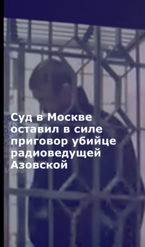 Суд в Москве оставил в силе приговор убийце радиоведущей Анны Азовской