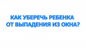 Как уберечь ребенка от выпадения из окна?