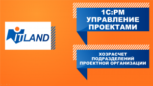 Превью вебинара ITLand «Хозрасчет подразделений проектной организации «1С:PM Управление проектами»