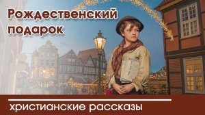 Рождественский подарок  - ИНТЕРЕСНЫЙ ХРИСТИАНСКИЙ РАССКАЗ | Христианские рассказы