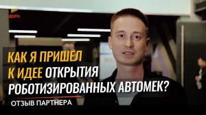 Как я пришел к идее открытия роботизированных автомек? Отзыв партнера.