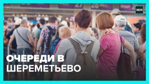 В аэропорту Шереметьево образовались огромные очереди - Москва 24