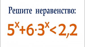 Решите неравенство ➜ 5^x+6∙3^x≤2,2