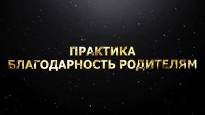 ПРАКТИКА БЛАГОДАРНОСТЬ РОДИТЕЛЯМ