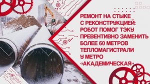 Робот помог ТЭКу заменить более 60 метров тепломагистрали у метро «Академическая»