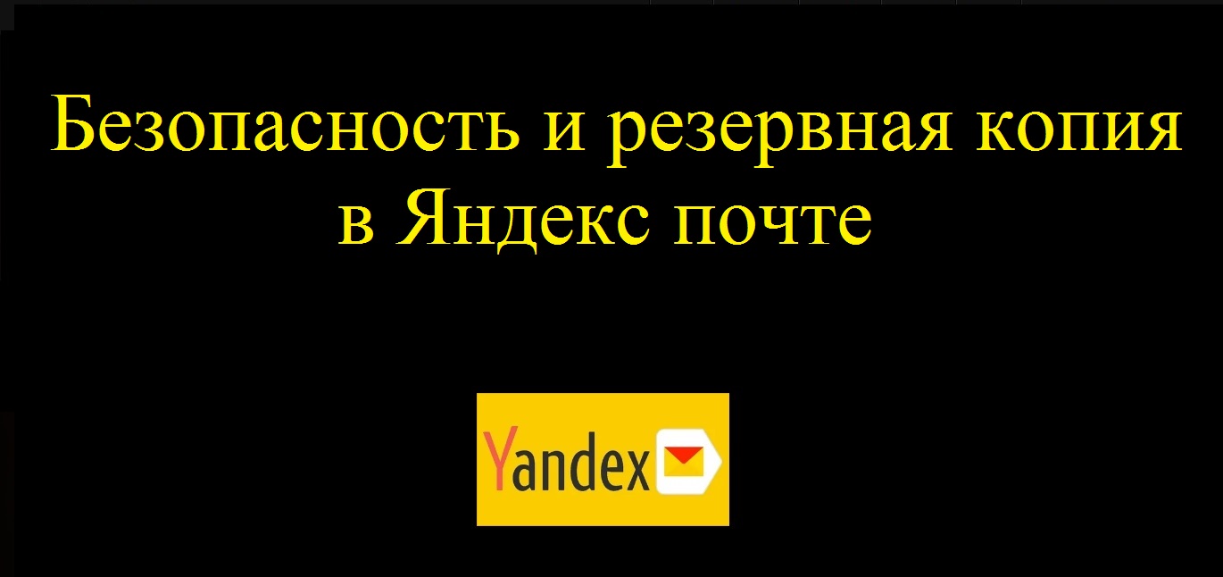 Безопасность в яндекс почте и как создать резервную копию входящих писем