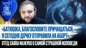 «БАТЮШКА, БЛАГОСЛОВИТЕ ПРИЧАЩАТЬСЯ. Я СЕГОДНЯ ДОЧКУ ОТПРАВИЛА НА АБОРТ». ОТЕЦ САВВА МАЖУКО О САМОЙ С