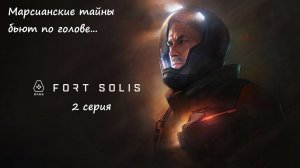 [Fort Solis] прохождение, 2 серия. Марсианские тайны бьют по голове...