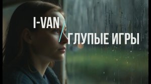 I-Van - Глупые Игры #lovesongs #games