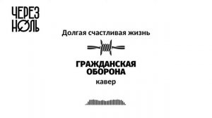 Через ноль - Долгая счастливая жизнь | Гражданская оборона кавер (аудио)