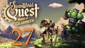 SteamWorld Quest: Hand of Gilgamech - Глава 15: Корень всех зол - Прохождение [#27] | PC (2019 г.)