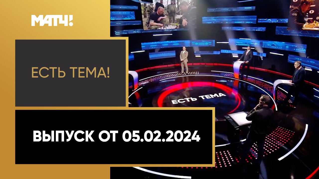 Есть тема!. Выпуск от 05.02.2024