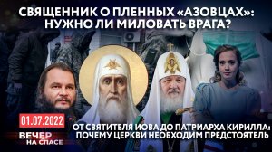 СВЯЩЕННИК О ПЛЕННЫХ «АЗОВЦАХ»: НУЖНО ЛИ МИЛОВАТЬ ВРАГА? / ОТ СВЯТИТЕЛЯ ИОВА ДО ПАТРИАРХА КИРИЛЛА