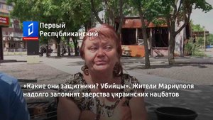 «Какие они защитники? Убийцы». Жители Мариуполя надолго запомнят зверства украинских нацбатов