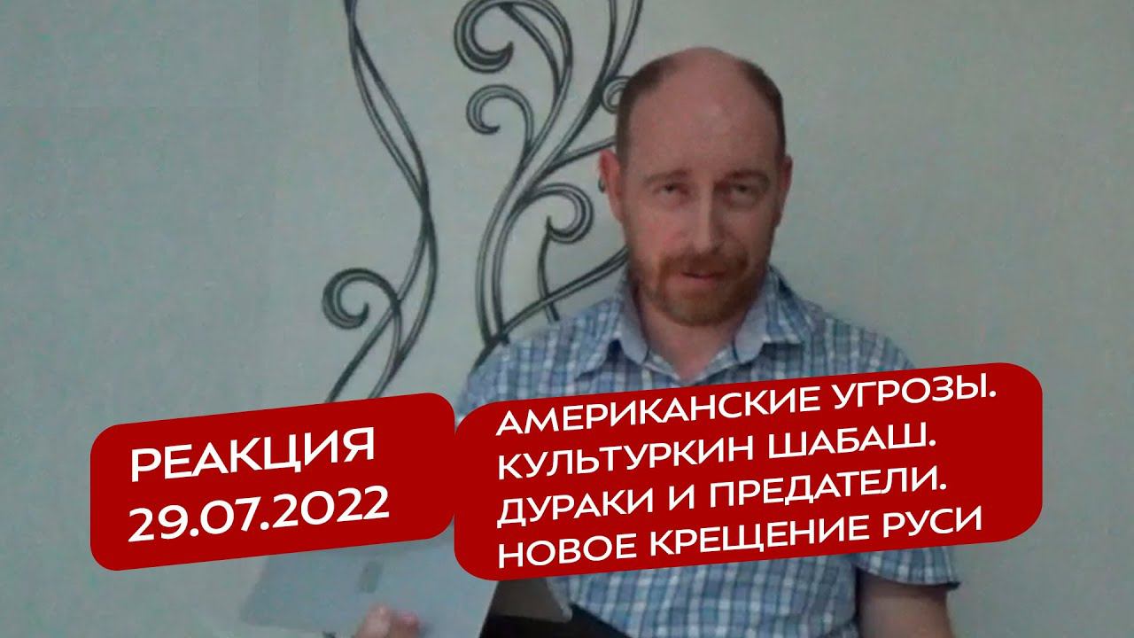Реакция 29.07.2022 Американские угрозы. Культуркин шабаш. Дураки и предатели. Новое крещение Руси
