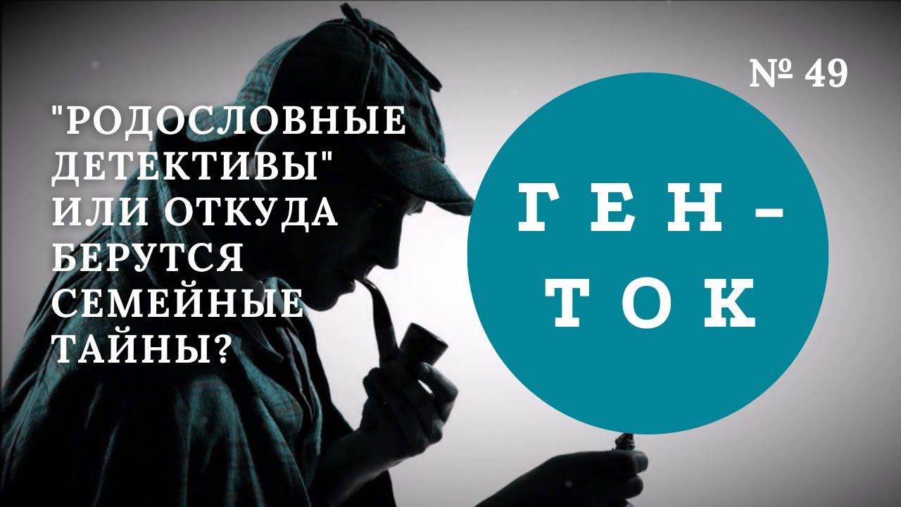 ГЕН-ТОК № 49. “Родословные детективы” или откуда берутся семейные тайны?