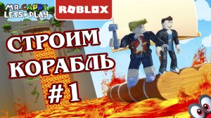 Строим корабль в Roblox #1. Mr.Cappy