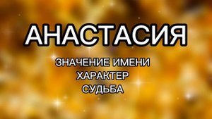 АНАСТАСИЯ Значение Имени, Характер, Судьба. Как влияет имя на человека. Характеристика имени.