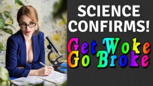 Science Now CONFIRMS Get Woke Go Broke In New Report!