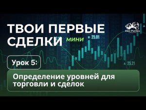 Твои Первые Сделки - МИНИ  | Урок 5 | Определение уровней для торговли и сделок