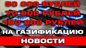 Выплата 50000 70000 и 100000 рублей от государства на газификацию домов Правда или нет