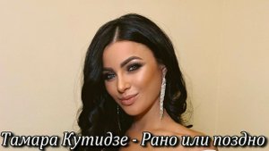 Тамара Кутидзе - Рано или поздно