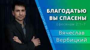 Благодатью вы спасены — Вячеслав Вербицкий (проповедь)