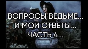 ВОПРОСЫ ВЕДЬМЕ...И МОИ ОТВЕТЫ...ЧАСТЬ 4...
