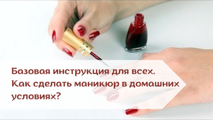 Базовая инструкция для всех. Как сделать маникюр в домашних условиях?