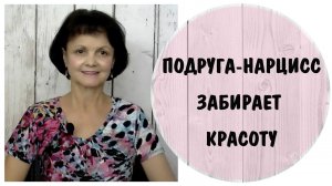 Нарциссическая подруга забирает красоту * Подруга-нарцисс