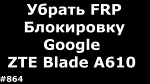 Hard Reset и снятие блокировки FRP Google на ZTE Blade A610