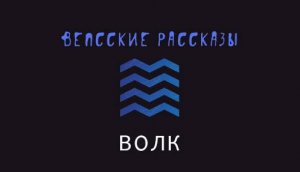 Вепсские рассказы. Истрия первая. Волк.