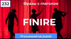 Предложения, словосочетания, устойчивые обороты с глаголом finire – 232