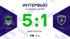 МФЛ. Краснодар - Строгино. 23-й тур. Группа I. Интервью